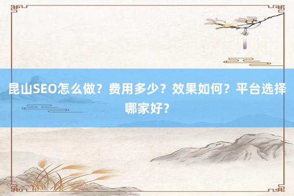 昆山SEO怎么做？费用多少？效果如何？平台选择哪家好？