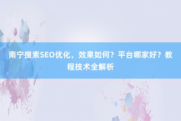 南宁搜索SEO优化，效果如何？平台哪家好？教程技术全解析