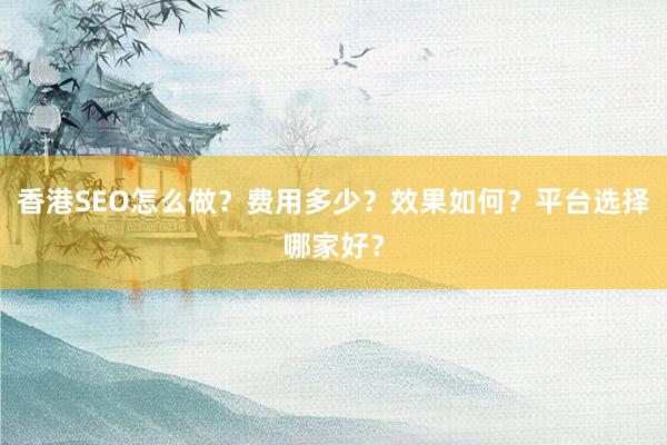 香港SEO怎么做？费用多少？效果如何？平台选择哪家好？