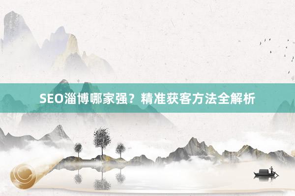SEO淄博哪家强？精准获客方法全解析