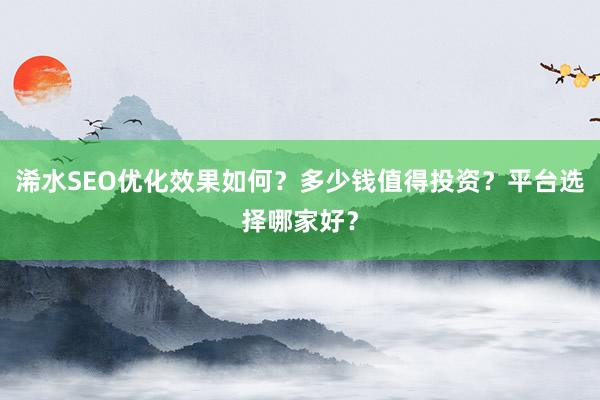 浠水SEO优化效果如何？多少钱值得投资？平台选择哪家好？