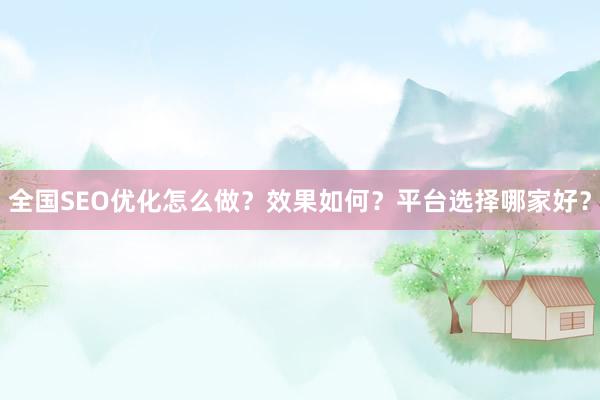 全国SEO优化怎么做？效果如何？平台选择哪家好？
