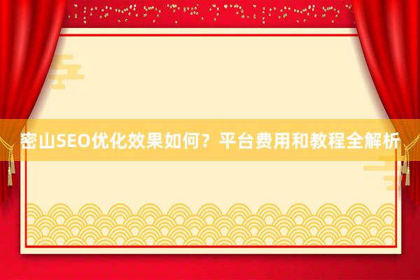 密山SEO优化效果如何？平台费用和教程全解析