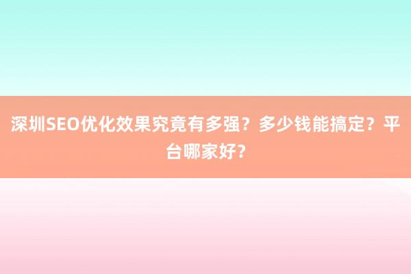 深圳SEO优化效果究竟有多强？多少钱能搞定？平台哪家好？