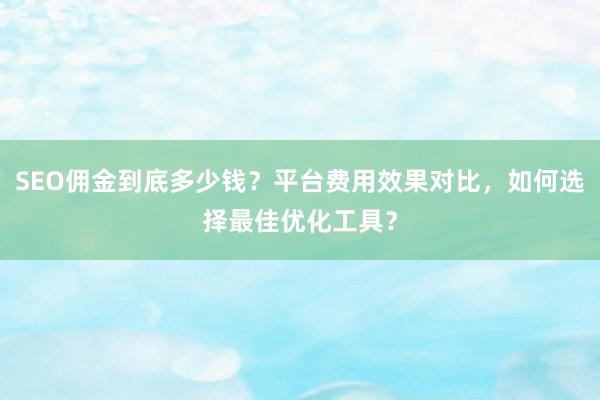 SEO佣金到底多少钱？平台费用效果对比，如何选择最佳优化工具？