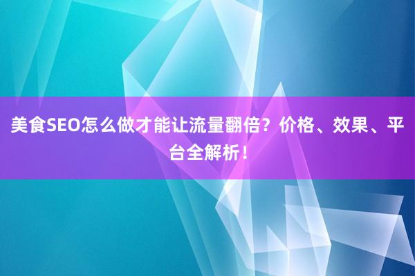 美食SEO怎么做才能让流量翻倍？价格、效果、平台全解析！