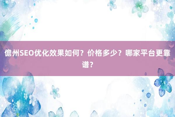 儋州SEO优化效果如何？价格多少？哪家平台更靠谱？