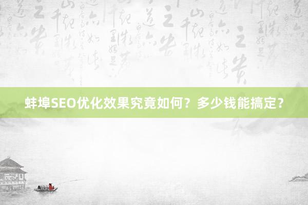 蚌埠SEO优化效果究竟如何？多少钱能搞定？