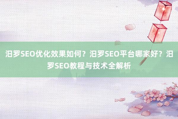 汨罗SEO优化效果如何？汨罗SEO平台哪家好？汨罗SEO教程与技术全解析