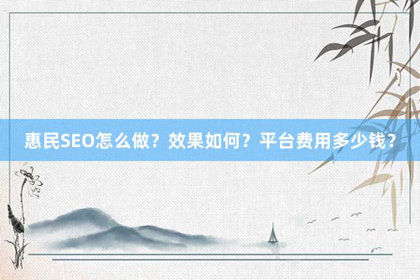 惠民SEO怎么做？效果如何？平台费用多少钱？