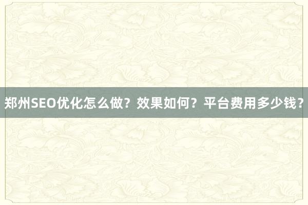 郑州SEO优化怎么做？效果如何？平台费用多少钱？