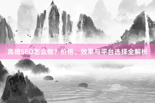 高雄SEO怎么做？价格、效果与平台选择全解析