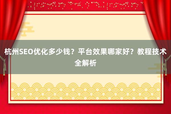 杭州SEO优化多少钱？平台效果哪家好？教程技术全解析